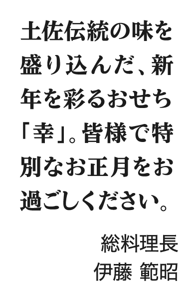 土佐伝統の味を盛り込んだ、新年を彩るおせち「幸」。皆様で特別なお正月をお過ごしください。総料理長 伊藤 範昭