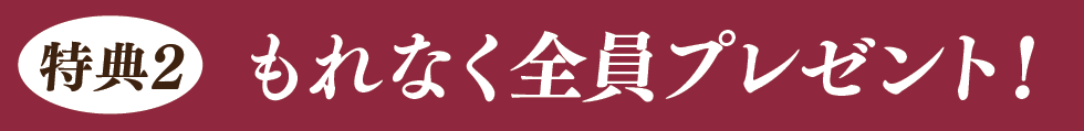 特典2 もれなく全員プレゼント！